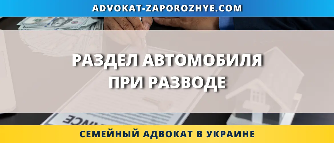 Раздел автомобиля при разводе в Украине с учетом прав супругов
